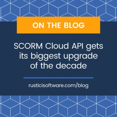 Rustici blog SCORM Cloud API upgrade